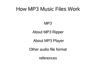 How MP3 Music Files Work

             MP3

      About MP3 Ripper

      About MP3 Player

    Other audio file format

          references
 