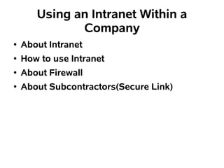 Using an Intranet Within a
              Company
●   About Intranet
●   How to use Intranet
●   About Firewall
●   About Subcontractors(Secure Link)
 