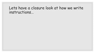 Lets have a closure look at how we write
instructions…
 