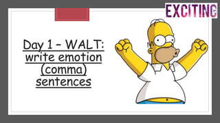Day 1 – WALT:
write emotion
(comma)
sentences
 