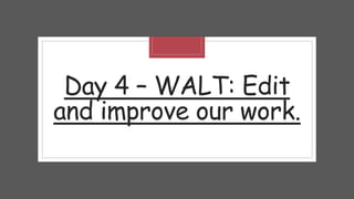 Day 4 – WALT: Edit
and improve our work.
 