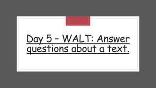 Day 5 – WALT: Answer
questions about a text.
 