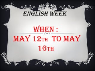 ENGLISH WEEK
WHEN :
MAY 12tH tO MAY
16tH
