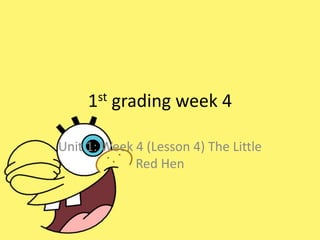 1st grading week 4
Unit 1: Week 4 (Lesson 4) The Little
Red Hen
 