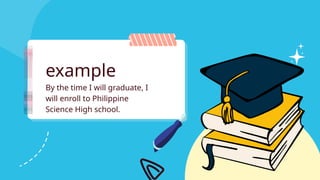 By the time I will graduate, I
will enroll to Philippine
Science High school.
example
 