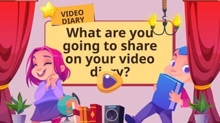 What are you
going to share
on your video
diary?
VIDEO
DIARY
 