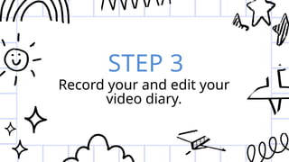 STEP 3
Record your and edit your
video diary.
 
