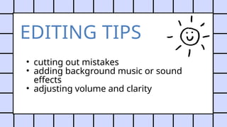 EDITING TIPS
• cutting out mistakes
• adding background music or sound
effects
• adjusting volume and clarity
 