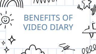 BENEFITS OF
VIDEO DIARY
 