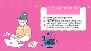 polish your editing skills in
filmmaking
INCREASED SKILLS
You can make and share life movies,
add audio notes, color grade them,
and upload them on subscription
platforms platforms like YouTube
 