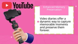 Enhanced Memory
Preservation
Video diaries offer a
dynamic way to capture
memorable moments
and preserve them
forever.
 