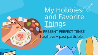 My Hobbies
and Favorite
Things
in PRESENT PERFECT TENSE
has/have + past participle
 