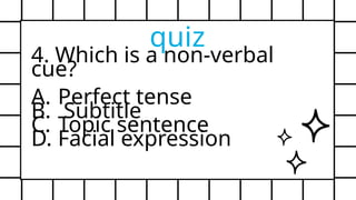 4. Which is a non-verbal
cue?
A. Perfect tense
B. Subtitle
C. Topic sentence
D. Facial expression
quiz
 
