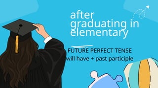 after
graduating in
elementary
FUTURE PERFECT TENSE
will have + past participle
 