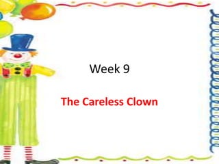 Week 9
The Careless Clown
 