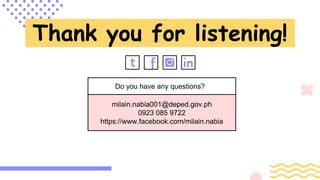CREDITS: This presentation template was created by Slidesgo,
including icons by Flaticon, and infographics & images by Freepik
Thank you for listening!
Do you have any questions?
milain.nabia001@deped.gov.ph
0923 085 9722
https://www.facebook.com/milain.nabia
 