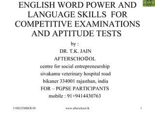 ENGLISH WORD POWER AND LANGUAGE SKILLS  FOR COMPETITIVE EXAMINATIONS AND APTITUDE TESTS  by :  DR. T.K. JAIN AFTERSCHO ☺ OL  centre for social entrepreneurship  sivakamu veterinary hospital road bikaner 334001 rajasthan, india FOR – PGPSE PARTICIPANTS  mobile : 91+9414430763  