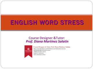ENGLISH WORD STRESSENGLISH WORD STRESS
Course Designer &Tutor:
Prof. Diana Martínez Salatín
 