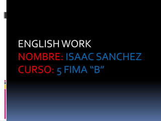 ENGLISH WORK
NOMBRE: ISAAC SANCHEZ
CURSO: 5 FIMA “B”
 
