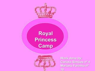Royal
Princess
 Camp

           Work done by:
           Carlota Simões nº 4
           Mariana Farinha nº
           18
 