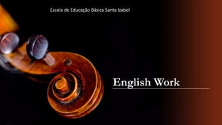 English Work
Escola de Educação Básica Santa Izabel
 