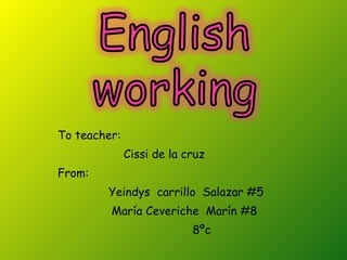 To teacher:  Cissi de la cruz From: Yeindys  carrillo  Salazar #5 María Ceveriche  Marín #8 8ºc 