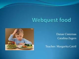 Webquest food Danae Cisternas Catalina Zegers Teacher: Margarita Catril 