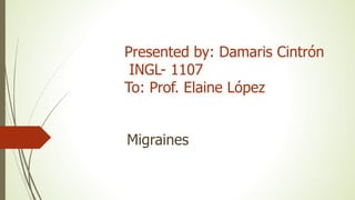 Presented by: Damaris Cintrón
INGL- 1107
To: Prof. Elaine López
Migraines
 