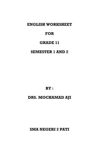 ENGLISH WORKSHEET

       FOR

     GRADE 11

 SEMESTER 1 AND 2




       BY :

DRS. MOCHAMAD AJI




 SMA NEGERI 2 PATI
 