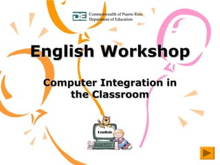 English WorkshopEnglish Workshop
Computer Integration inComputer Integration in
the Classroomthe Classroom
Commonwealth of Puerto RicoCommonwealth of Puerto Rico
Department of EducationDepartment of Education
 