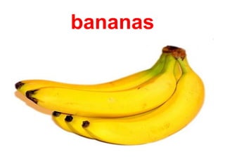 bananas
 