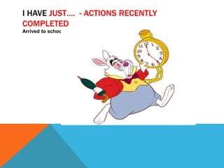 I HAVE JUST…. - ACTIONS RECENTLY 
COMPLETED 
Arrived to school 
 