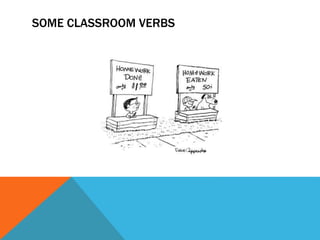 SOME CLASSROOM VERBS 
 
