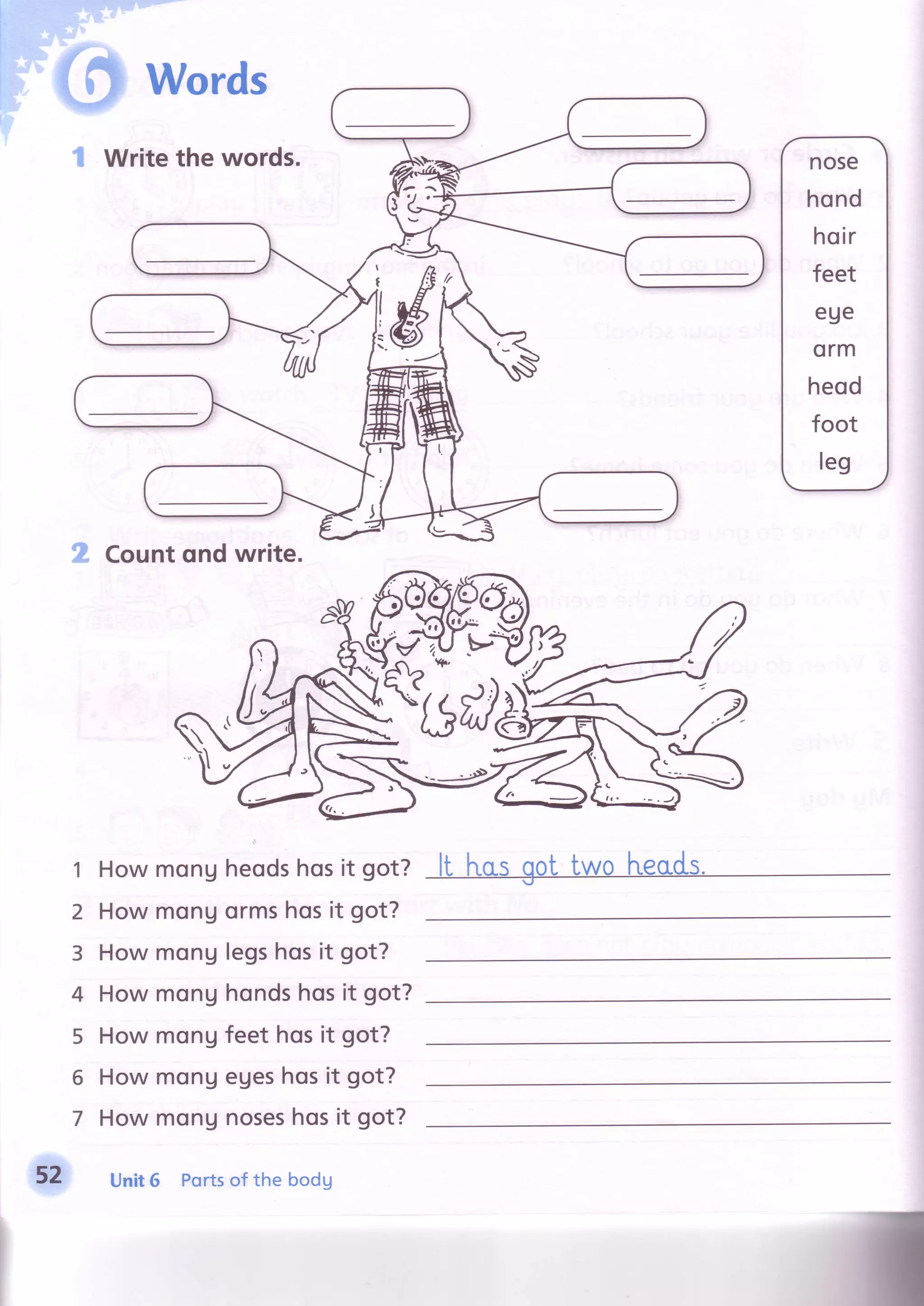 Writethe words.
t# words
2 Countqnd write.
Howmongheodshosit got?
Howmonuormshosit got?
Howmonglegshosit got?
Howmonghondshosit got?
Howmongfeet hosit got?
Howmonuegeshosit got?
Howmongnoseshosit got?
1
2
3
4
5
6
7
52 Unit6 Portsof the bodg
 