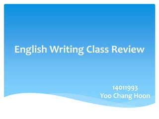 English Writing Class Review
14011993
Yoo Chang Hoon
 