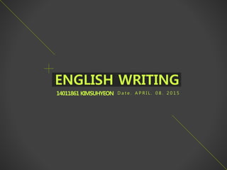 14011861 KIMSUHYEON
ENGLISH WRITING
D a t e . A P R I L . 0 8 . 2 0 1 5
 