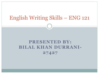 PRESENTED BY:
BILAL KHAN DURRANI-
27427
English Writing Skills – ENG 121
 