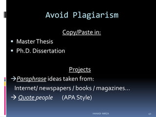 Avoid Plagiarism
Copy/Paste in:
 Master Thesis
 Ph.D. Dissertation

Projects
Paraphrase ideas taken from:
Internet/ newspapers / books / magazines...
 Quote people (APA Style)
HANADI MIRZA

42

 