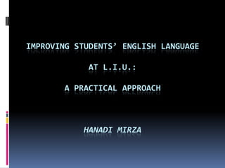 IMPROVING STUDENTS’ ENGLISH LANGUAGE
AT L.I.U.:
A PRACTICAL APPROACH

HANADI MIRZA

 