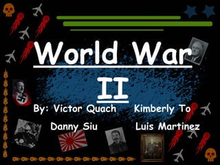World War II By: Victor Quach    Kimberly To Danny Siu  Luis Martinez 