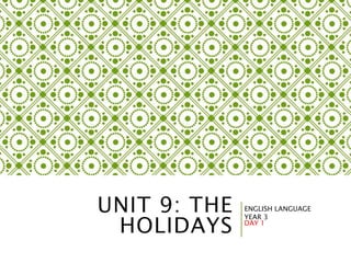 UNIT 9: THE
HOLIDAYS
ENGLISH LANGUAGE
YEAR 3
DAY 1
 