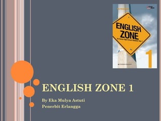 ENGLISH ZONE 1
By Eka Mulya Astuti
Penerbit Erlangga
 
