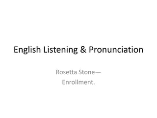 English Listening & Pronunciation

          Rosetta Stone—
            Enrollment.
 