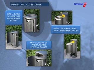 DETAILS AND ACCESSORIES



M-80 ot, DETAIL
OF APERTURE
AND INTERNAL
   BASKET



                                        M-80 CT, INTERIOR DETAIL,
                                       TWO COMPARTMENT MODEL




                  M-80 CT, DETAIL OF
                    APERTURE AND
                  INTERNAL BASKET
 