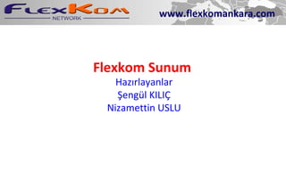 Flexkom Sunum Hazırlayanlar Şengül KILIÇ Nizamettin USLU www.flexkomankara.com 