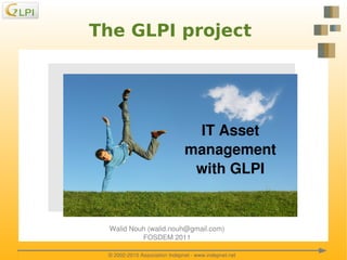 The GLPI project




                                    IT Asset
                                   management 
                                    with GLPI


      Walid Nouh (walid.nouh@gmail.com)
               FOSDEM 2011
                          

     © 2002­2010 Association Indepnet ­ www.indepnet.net
 