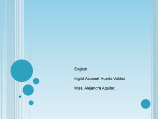 English
Ingrid Ascenet Huerta Valdez
Miss. Alejandra Aguilar.
 