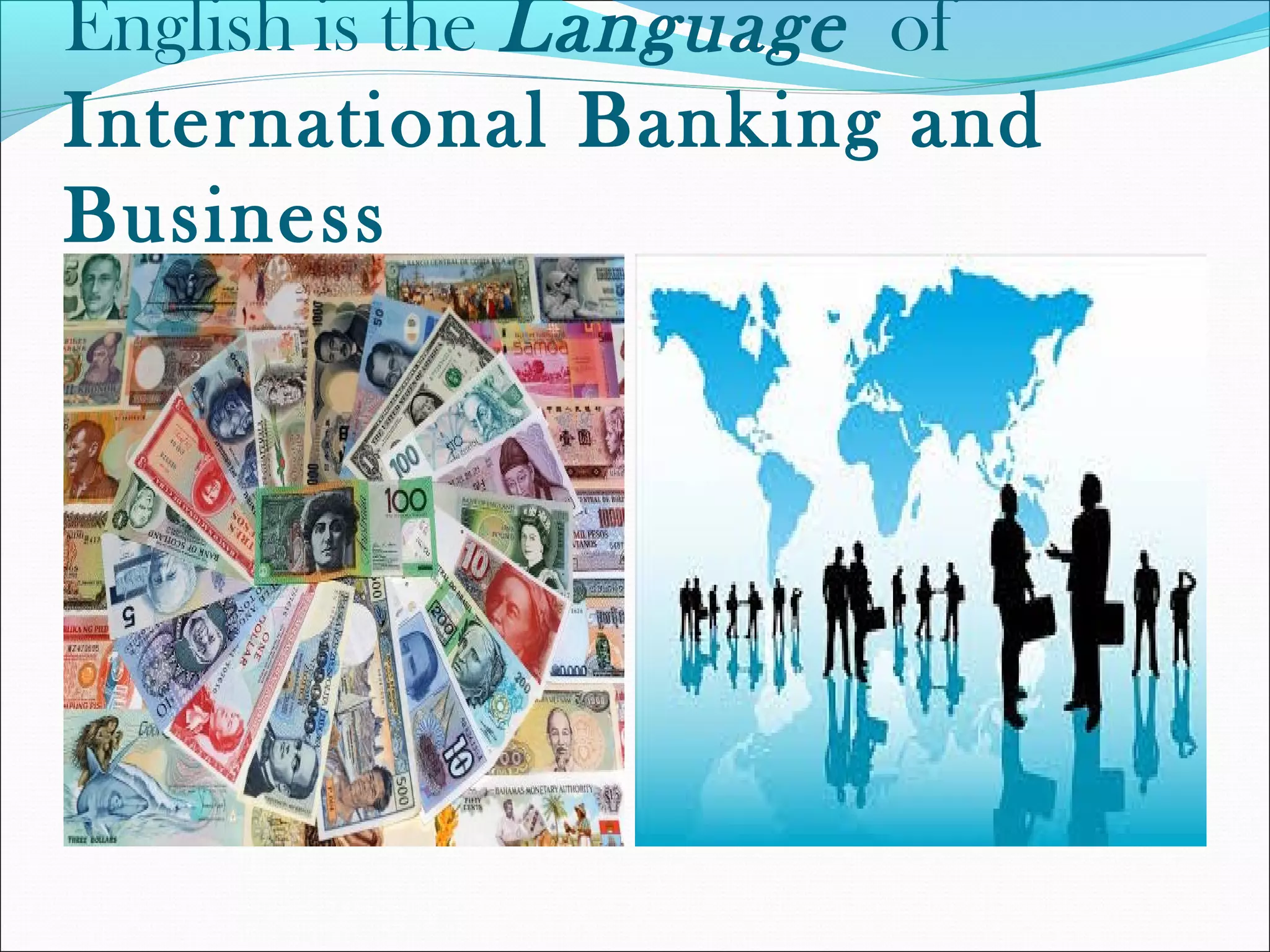 English is the Language of
International Banking and
Business
 