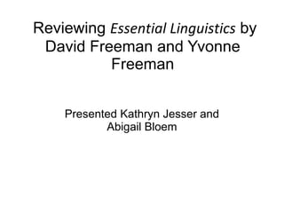 Reviewing  Essential Linguistics  by David Freeman and Yvonne Freeman Presented Kathryn Jesser and Abigail Bloem 