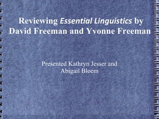 Reviewing  Essential Linguistics  by David Freeman and Yvonne Freeman Presented Kathryn Jesser and Abigail Bloem 